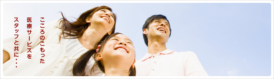 こころのこもった医療サービスをスタッフと共に・・・